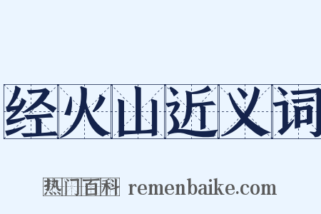 经火山近义词是什么意思的图片